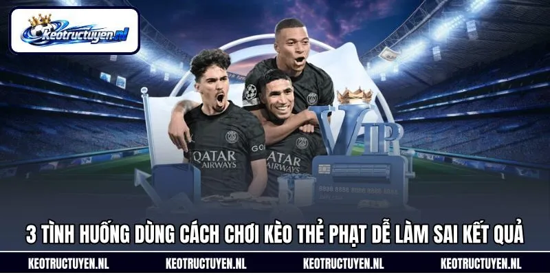 3 tình huống dùng cách chơi kèo thẻ phạt dễ làm sai kết quả 3 tình huống dùng cách chơi kèo thẻ phạt dễ làm sai kết quả