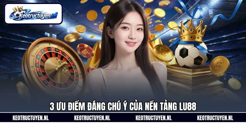 3 ưu điểm đáng chú ý của nền tảng Lu88 3 ưu điểm đáng chú ý của nền tảng Lu88