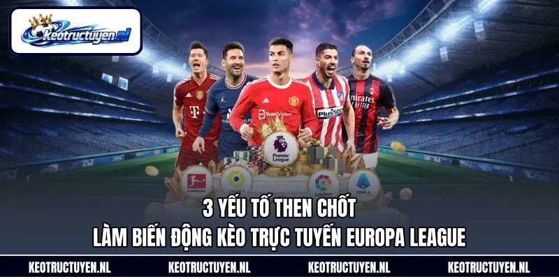 3 yếu tố then chốt làm biến động kèo trực tuyến Europa League