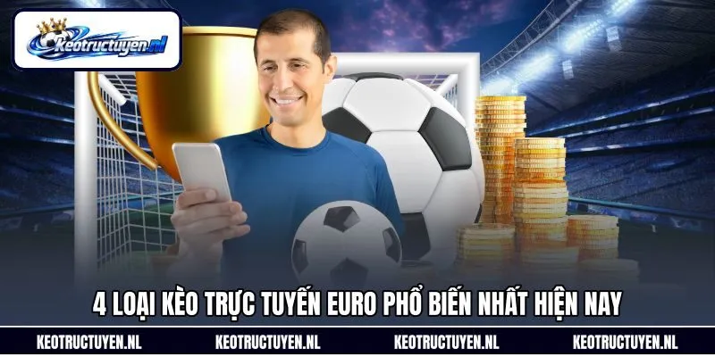 4 loại kèo trực tuyến Euro phổ biến nhất hiện nay