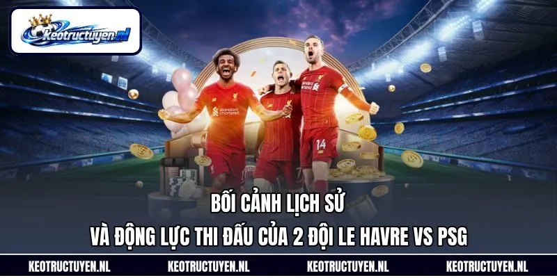 Bối cảnh lịch sử và động lực thi đấu của 2 đội Le Havre Vs PSG Bối cảnh lịch sử và động lực thi đấu của 2 đội Le Havre Vs PSG