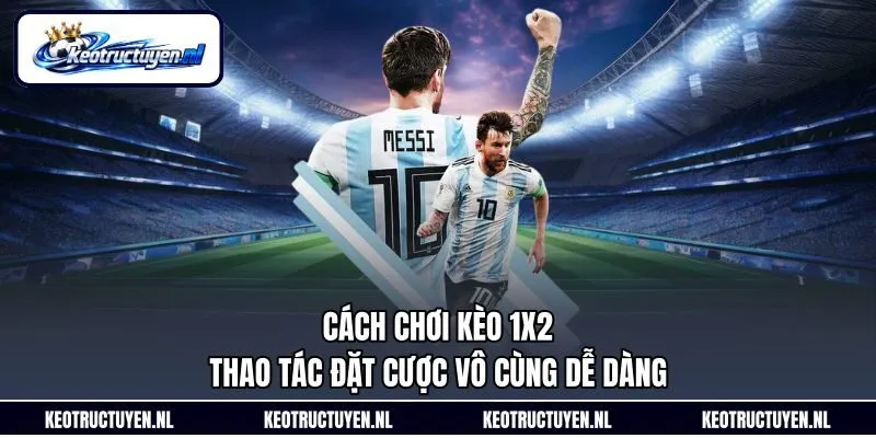 Cách Chơi Kèo 1x2 - Thao Tác Đặt Cược Vô Cùng Dễ Dàng