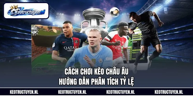 Cách Chơi Kèo Châu Âu - Hướng Dẫn Phân Tích Tỷ Lệ