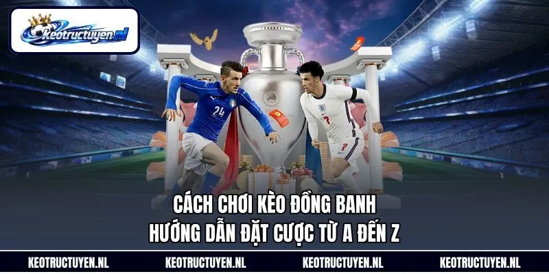 Cách Chơi Kèo Đồng Banh – Hướng Dẫn Đặt Cược Từ A Đến Z
