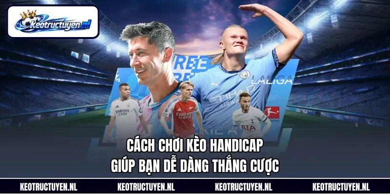Cách Chơi Kèo Handicap Giúp Bạn Dễ Dàng Thắng Cược