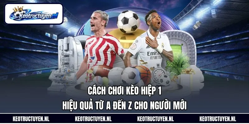 Cách Chơi Kèo Hiệp 1 Hiệu Quả Từ A Đến Z Cho Người Mới