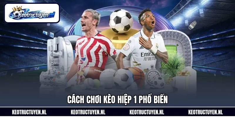 Cách chơi kèo hiệp 1 phổ biến