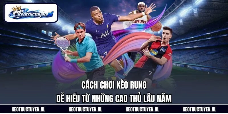 Cách Chơi Kèo Rung Dễ Hiểu Từ Những Cao Thủ Lâu Năm