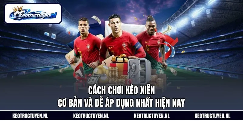 Cách Chơi Kèo Xiên Cơ Bản Và Dễ Áp Dụng Nhất Hiện Nay