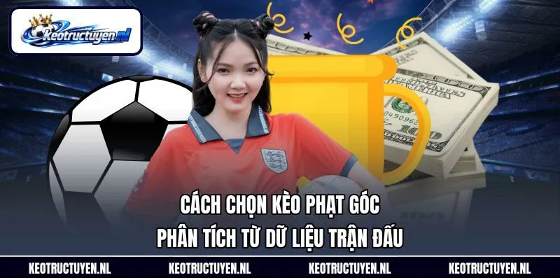 Cách chọn kèo phạt góc - Phân tích từ dữ liệu trận đấu
