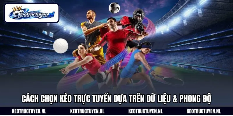 Cách chọn kèo trực tuyến dựa trên dữ liệu & phong độ