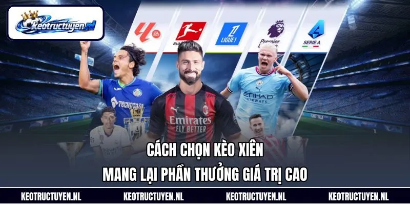 Cách Chọn Kèo Xiên Mang Lại Phần Thưởng Giá Trị Cao