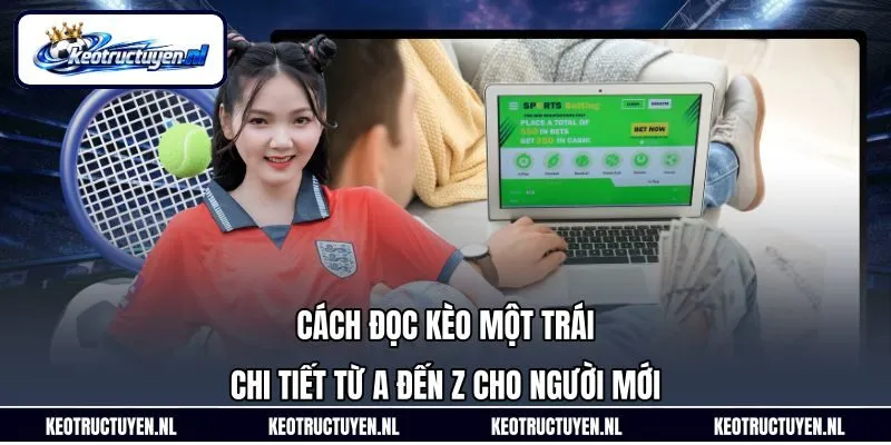 Cách Đọc Kèo Một Trái Chi Tiết Từ A Đến Z Cho Người Mới