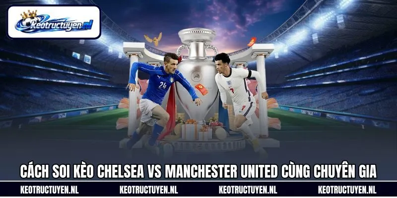 Cách soi kèo Chelsea vs Manchester United cùng chuyên gia Cách soi kèo Chelsea vs Manchester United cùng chuyên gia