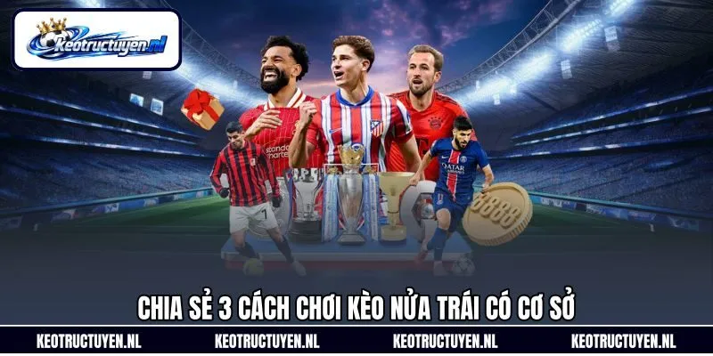Chia sẻ 3 cách chơi kèo nửa trái có cơ sở Chia sẻ 3 cách chơi kèo nửa trái có cơ sở