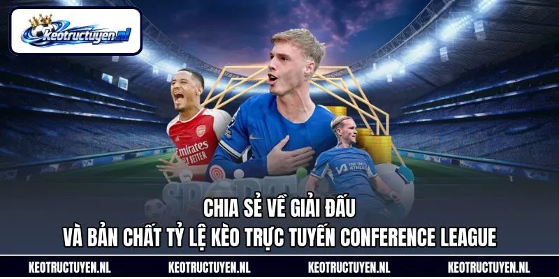 Chia sẻ về giải đấu và bản chất tỷ lệ kèo trực tuyến Conference League