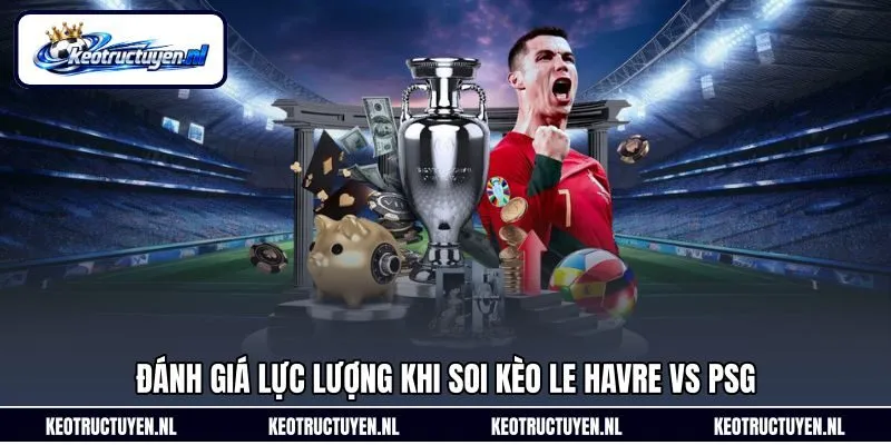 Đánh giá lực lượng khi soi kèo Le Havre vs PSG Đánh giá lực lượng khi soi kèo Le Havre vs PSG