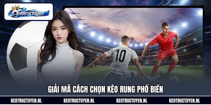 Giải mã cách chọn kèo rung phổ biến