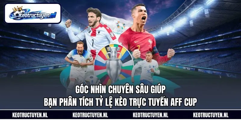 Góc nhìn chuyên sâu giúp bạn phân tích tỷ lệ kèo trực tuyến AFF Cup