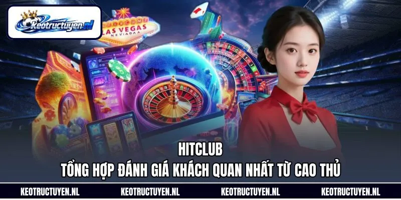 Hitclub – Tổng Hợp Đánh Giá Khách Quan Nhất Từ Cao Thủ