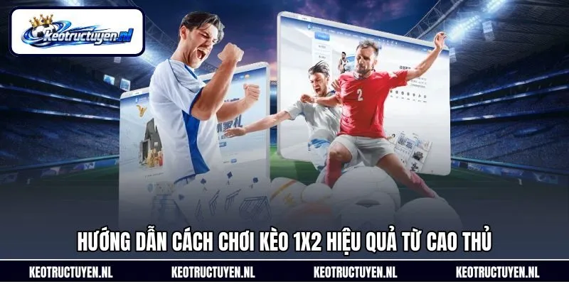 Hướng dẫn cách chơi kèo 1x2 hiệu quả từ cao thủ
