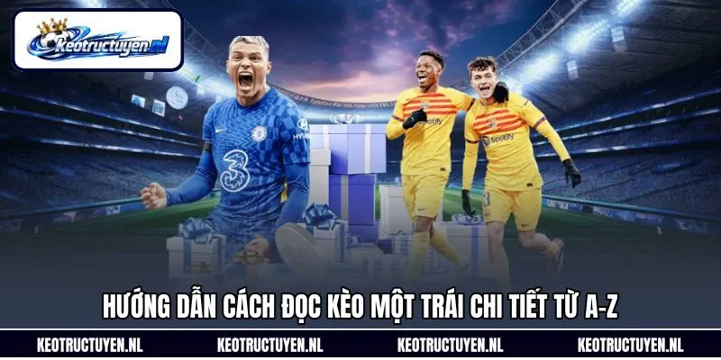 Hướng dẫn cách đọc kèo một trái chi tiết từ A-Z