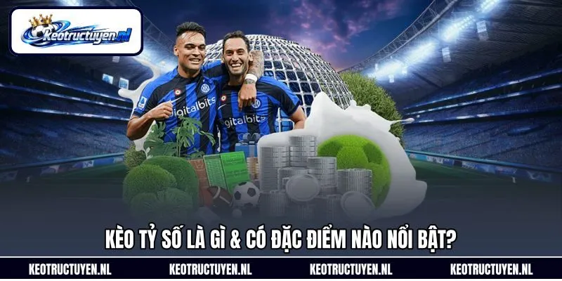 Kèo tỷ số là gì & có đặc điểm nào nổi bật?