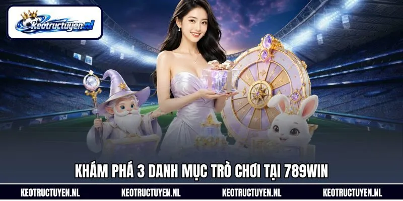 Khám phá 3 danh mục trò chơi tại 789Win Khám phá 3 danh mục trò chơi tại 789Win