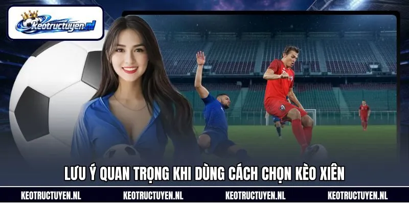 Lưu ý quan trọng khi dùng cách chọn kèo xiên Lưu ý quan trọng khi dùng cách chọn kèo xiên
