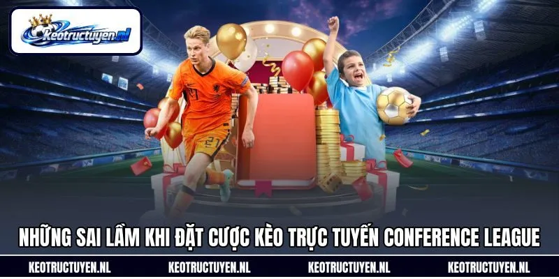 Những sai lầm khi đặt cược kèo trực tuyến Conference League