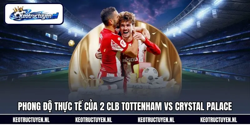 Phong độ thực tế của 2 CLB Tottenham vs Crystal Palace Phong độ thực tế của 2 CLB Tottenham vs Crystal Palace
