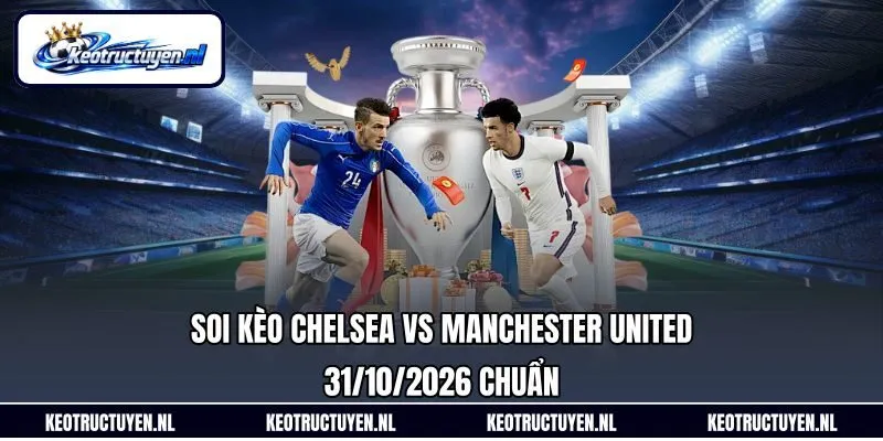 Soi Kèo Chelsea Vs Manchester United 31/10/2026 Chuẩn