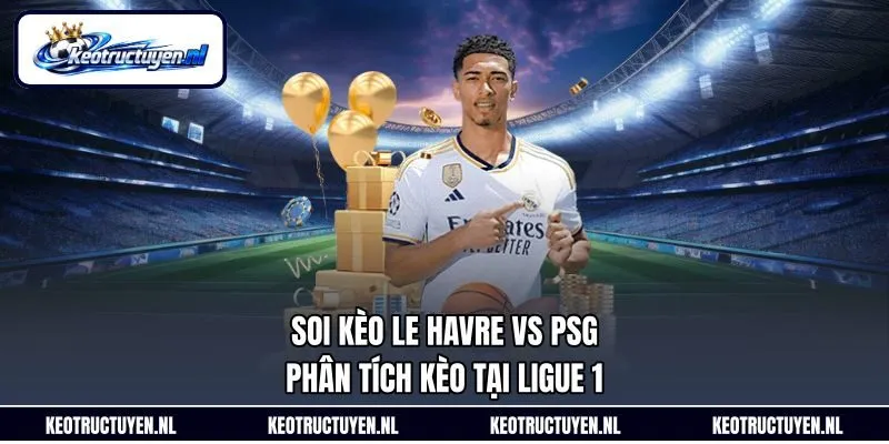 Soi Kèo Le Havre Vs PSG - Phân Tích Kèo Tại Ligue 1