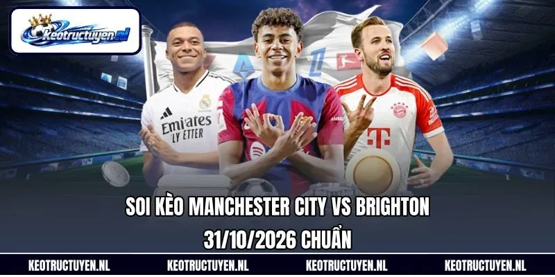 Soi Kèo Manchester City Vs Brighton 31/10/2026 Chuẩn