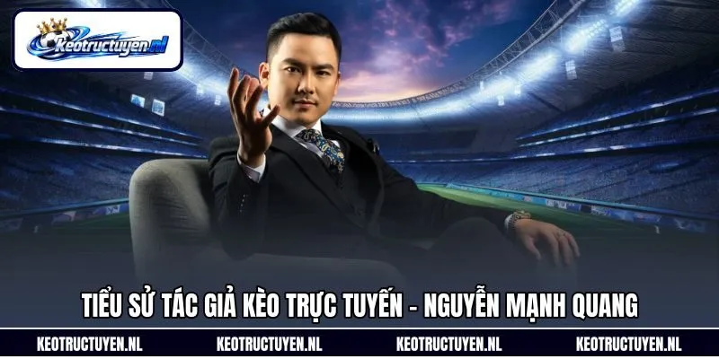 Tiểu sử tác giả Kèo trực tuyến – Nguyễn Mạnh Quang Tiểu sử tác giả Kèo trực tuyến – Nguyễn Mạnh Quang