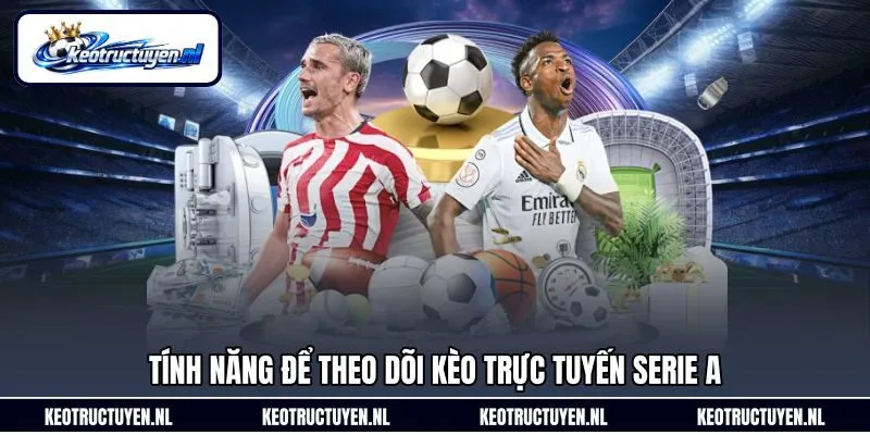 Tính năng để theo dõi kèo trực tuyến Serie A