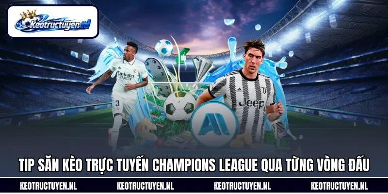Tip săn kèo trực tuyến Champions League qua từng vòng đấu