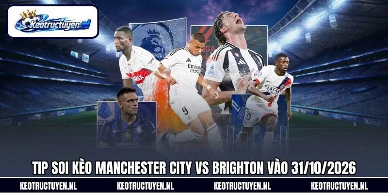Tip soi kèo Manchester City vs Brighton vào 31/10/2026 Tip soi kèo Manchester City vs Brighton vào 31/10/2026