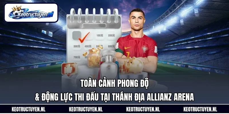 Toàn cảnh phong độ & động lực thi đấu tại thánh địa Allianz Arena Toàn cảnh phong độ & động lực thi đấu tại thánh địa Allianz Arena