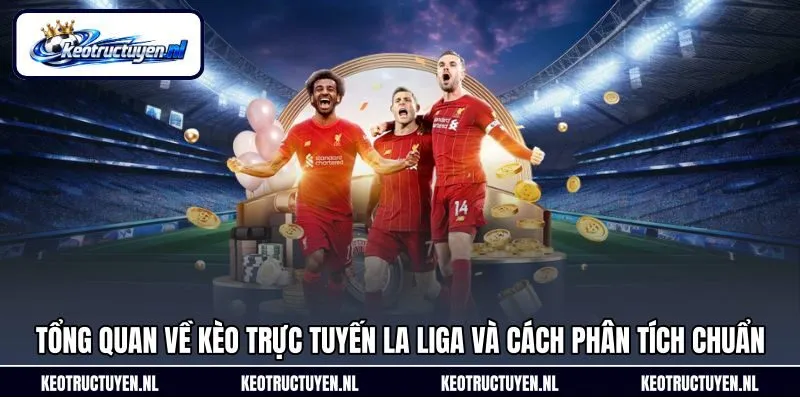 Tổng quan về kèo trực tuyến La Liga và cách phân tích chuẩn