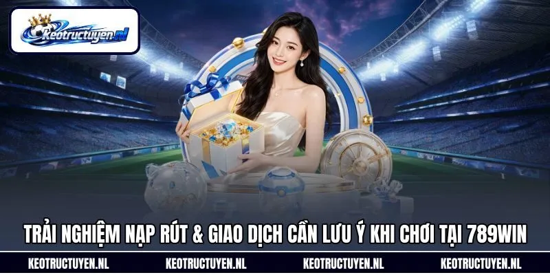 Trải nghiệm nạp rút & giao dịch cần lưu ý khi chơi tại 789Win Trải nghiệm nạp rút & giao dịch cần lưu ý khi chơi tại 789Win