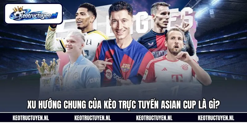 Xu hướng chung của kèo trực tuyến Asian Cup là gì? Xu hướng chung của kèo trực tuyến Asian Cup là gì?